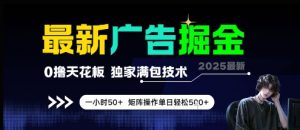 最新广告掘金,0撸天花板,不养机,独家满包技术 一小时50+,矩阵操作单日轻松5张【揭秘】-泱泱学习社