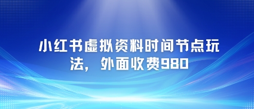 小红书虚拟资料时间节点玩法，外面收费980【附带项目教程】-泱泱学习社