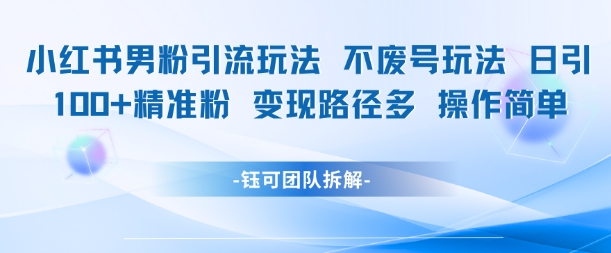 小红书男粉引流玩法不废号玩法日引100男粉变现路径多操作简单-泱泱学习社