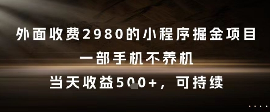 外面收费2980的小程序掘金项目，一部手机不养机，当天收益5张+，可持续【揭秘】-泱泱学习社