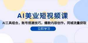 AI美业短视频课，AI工具组合，账号搭建技巧，爆款内容创作，同城流量获取-泱泱学习社