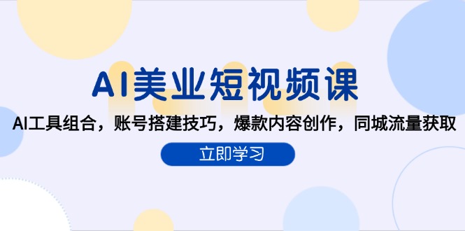 AI美业短视频课，AI工具组合，账号搭建技巧，爆款内容创作，同城流量获取-泱泱学习社