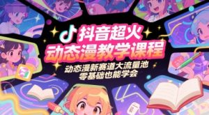 抖音超火动态漫教学课程，动态漫新赛道大流量池，零基础也能学会-泱泱学习社