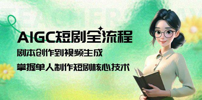 AIGC短剧全流程：剧本创作到视频生成，掌握单人制作短剧核心技术-泱泱学习社