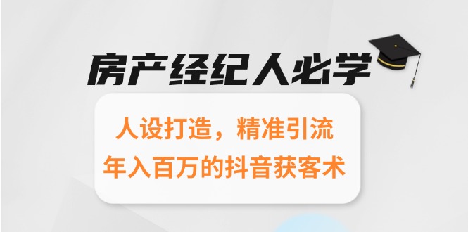 房产经纪人必学：人设打造，精准引流，年入百万的抖音获客术-泱泱学习社