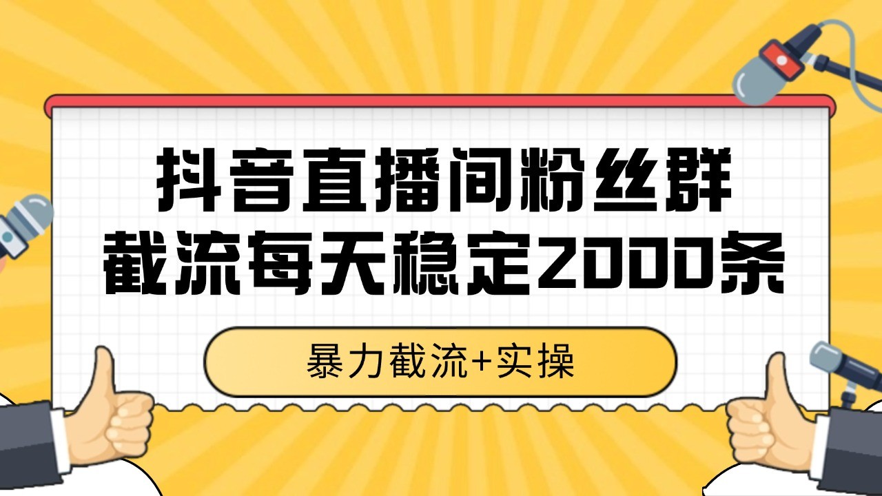 抖音直播间粉丝群截流，稳定采集数据全行业通用 2000+数据一天-泱泱学习社