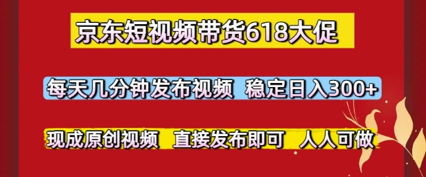京东短视频带货618大促，每天几分钟发布视频，稳定日入3张+，现成原创视频，直接发布即可【揭秘】-泱泱学习社