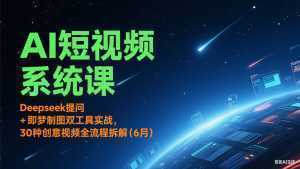AI短视频系统课：Deepseek提问 + 即梦制图双工具实战，30种创意视频全流程拆解(6月)-泱泱学习社