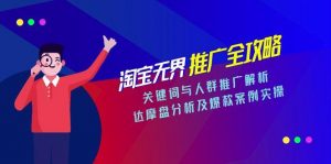 淘宝无界推广全攻略，关键词与人群推广解析，达摩盘分析及爆款案例实操-泱泱学习社