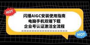 闪播AIGC安装使用指南，电脑手机双端下载，企业号认证激活全流程-泱泱学习社