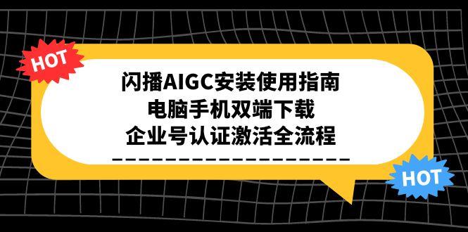 闪播AIGC安装使用指南，电脑手机双端下载，企业号认证激活全流程-泱泱学习社