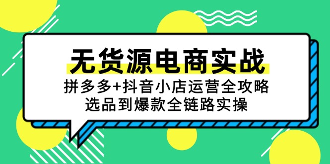 无货源电商实战：拼多多+抖音小店运营全攻略，选品到爆款全链路实操-泱泱学习社