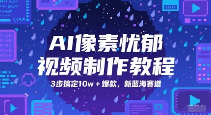 AI像素忧郁视频制作教程，3步搞定10w+爆款，新蓝海赛道-泱泱学习社