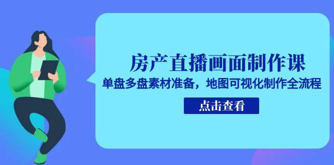 房产直播画面制作课，单盘多盘素材准备，地图可视化制作全流程-泱泱学习社