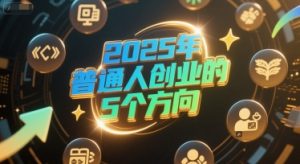 付费文章：2025年普通人创业的5个方向-泱泱学习社
