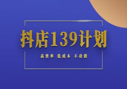 抖店139计划实录手册不动销起店实操方法论，高效率低成本不动销-泱泱学习社