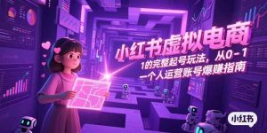 小红书虚拟电商，从0-1的完整起号玩法，一个人运营账号爆赚指南-泱泱学习社