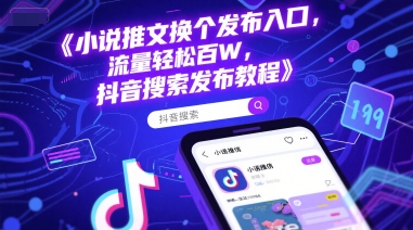 小说推文换个发布入口，流量轻松百W，抖音搜索发布教程-泱泱学习社