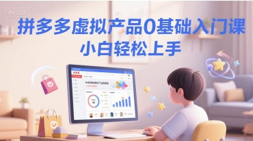 拼多多虚拟产品0基础入门课，小白轻松上手-泱泱学习社