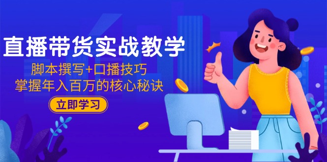 直播带货实战教学：脚本撰写+口播技巧，掌握年入百万的核心秘诀-泱泱学习社