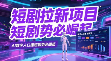 短剧拉新项目之数字人口播玩法，AI数字人口播短剧势必崛起-泱泱学习社