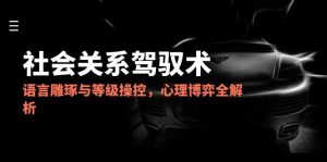 2025社会关系驾驭术，语言雕琢与等级操控，心理博弈全解析-泱泱学习社