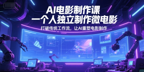 AI电影制作课，一个人独立制作微电影，打破传统工作流，让AI重塑电影制作-泱泱学习社