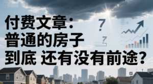 付费文章：普通的房子到底还有没有前途？-泱泱学习社