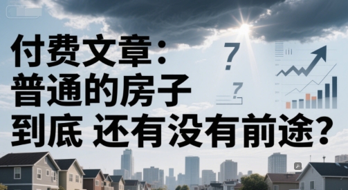 付费文章：普通的房子到底还有没有前途？-泱泱学习社