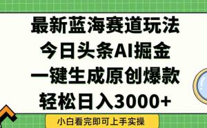 今日头条2025年最新蓝海玩法，一键生成爆款，轻松实现矩阵日入3000+-泱泱学习社