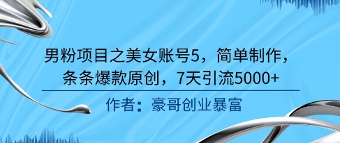 男粉项目之美女账号5，简单制作，条条爆款原创，7天引流5000+-泱泱学习社