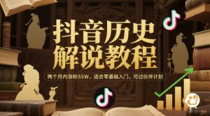 抖音历史解说教程，两个月内涨粉55W，适合零基础入门，可过伙伴计划-泱泱学习社
