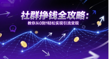 社群挣钱全攻略：教你从0到1轻松实现引流变现-泱泱学习社
