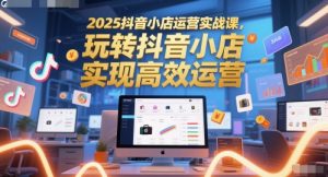 2025抖音小店运营实战课,玩转抖音小店,实现高效运营-泱泱学习社
