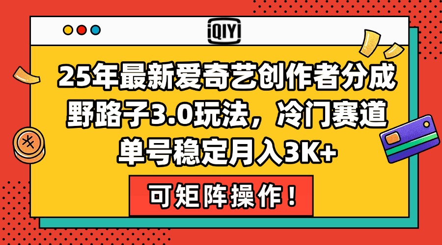 25年最新爱奇艺创作者分成野路子3.0玩法，冷门赛道，单号稳定月入3K+，…-泱泱学习社
