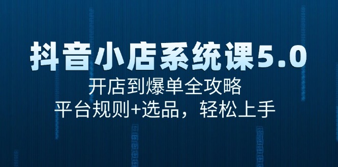 抖音小店系统课5.0，开店到爆单全攻略，平台规则+选品，轻松上手-泱泱学习社