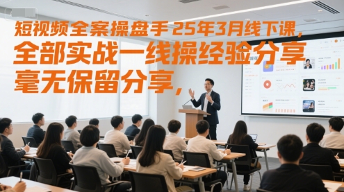 短视频全案操盘手25年3月线下课，全部实战一线操盘手经验分享，毫无保留分享，全是干货-泱泱学习社