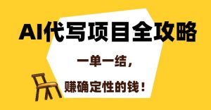 AI代写项目全攻略，一单一结，赚确定性的钱！-泱泱学习社