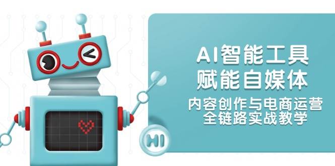 AI智能工具赋能自媒体，内容创作与电商运营，全链路实战教学-泱泱学习社