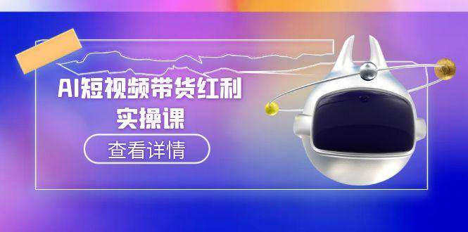 图片[1]-AI短视频带货红利实操，抖音算法与流量分配机制，AI辅助脚本生成实操指南-泱泱学习社