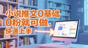 小说推文0基础入门教程，0粉就可做，快速上手-泱泱学习社