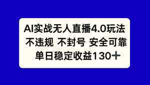 AI实战无人直播4.0玩法， 不违规不封号，单日稳定收益130+-泱泱学习社