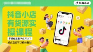 抖音小店有货源实操课程，零基础跟着学就可以了，模式直接可以模仿复制(更新6月)-泱泱学习社