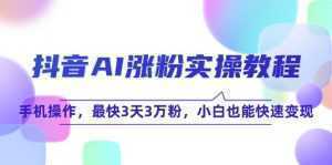 抖音AI涨粉实操教程，手机操作，最快3天3万粉，小白也能快速变现-泱泱学习社