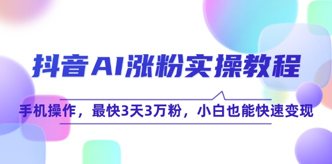 抖音AI涨粉实操教程，手机操作，最快3天3万粉，小白也能快速变现-泱泱学习社