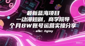 最新蓝海项目动漫短剧，商学院导师单抖音号一个月8W账号运营实操分享-泱泱学习社