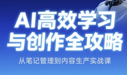 AI高效学习与创作全攻略，从笔记管理到内容生产实战课-泱泱学习社