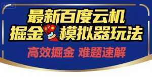 6月最新百度云机掘金模拟器玩法来袭，零成本开启挣钱之旅，单号保底月收益200+【揭秘】-泱泱学习社
