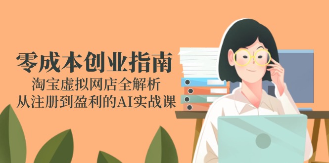 零成本创业指南：淘宝虚拟网店全解析，从注册到盈利的AI实战课-泱泱学习社