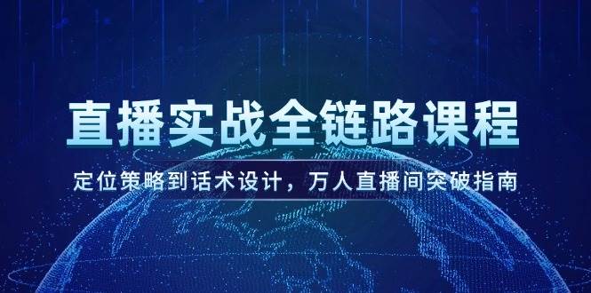 直播实战全链路课程，定位策略到话术设计，万人直播间突破指南-泱泱学习社